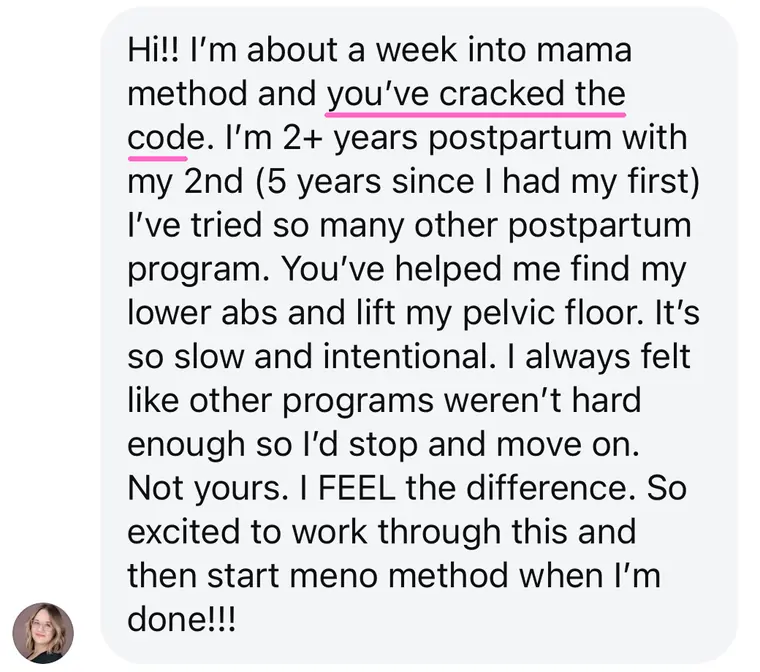 Message: about a week into the Mama Method, you've helped me find my lower abs