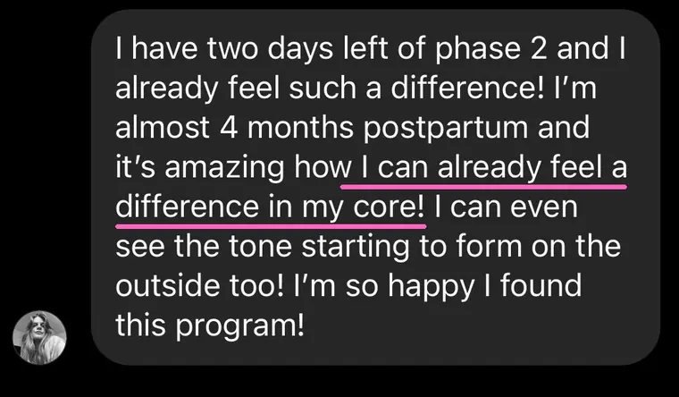 Message: two days left of phase 2, almost 4 months postpartum, I can already feel a difference in my core
